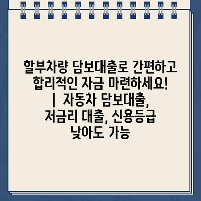 할부차량 담보대출로 간편하고 합리적인 자금 마련하세요! |  자동차 담보대출, 저금리 대출, 신용등급 낮아도 가능