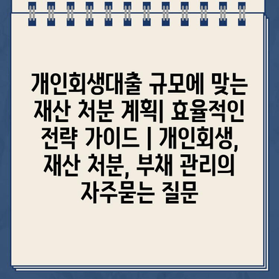 개인회생대출 규모에 맞는 재산 처분 계획| 효율적인 전략 가이드 | 개인회생, 재산 처분, 부채 관리