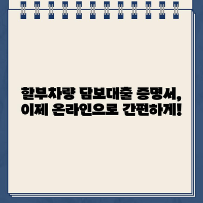 할부차량 담보대출 증명서 온라인 신청 및 다운로드 완벽 가이드 | 빠르고 간편하게, 즉시 발급받기