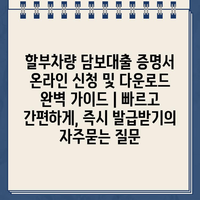 할부차량 담보대출 증명서 온라인 신청 및 다운로드 완벽 가이드 | 빠르고 간편하게, 즉시 발급받기