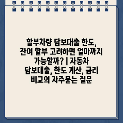 할부차량 담보대출 한도, 잔여 할부 고려하면 얼마까지 가능할까? | 자동차 담보대출, 한도 계산, 금리 비교