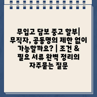 무입고 담보 중고 할부| 무직자, 공동명의 제한 없이 가능할까요? | 조건 & 필요 서류 완벽 정리