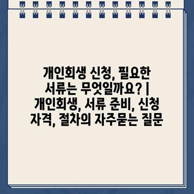 개인회생 신청, 필요한 서류는 무엇일까요? | 개인회생, 서류 준비, 신청 자격, 절차