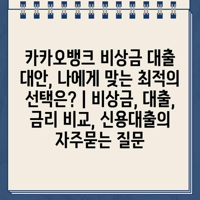 카카오뱅크 비상금 대출 대안, 나에게 맞는 최적의 선택은? | 비상금, 대출, 금리 비교, 신용대출