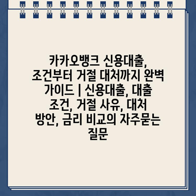 카카오뱅크 신용대출, 조건부터 거절 대처까지 완벽 가이드 | 신용대출, 대출 조건, 거절 사유, 대처 방안, 금리 비교