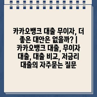 카카오뱅크 대출 무이자, 더 좋은 대안은 없을까? | 카카오뱅크 대출, 무이자 대출, 대출 비교, 저금리 대출