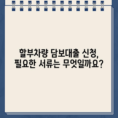 할부차량 담보대출 한도, 꼼꼼하게 알아보세요! | 최대 한도, 규정, 필요서류 완벽 가이드