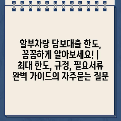 할부차량 담보대출 한도, 꼼꼼하게 알아보세요! | 최대 한도, 규정, 필요서류 완벽 가이드