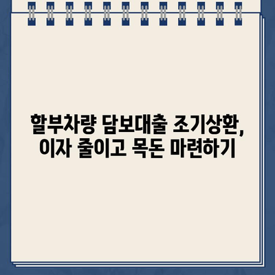 할부차량 담보대출 조기상환으로 재정적 부담 줄이고 안정 확보하기 |  대출 상환 전략, 이자 절약, 재테크 팁