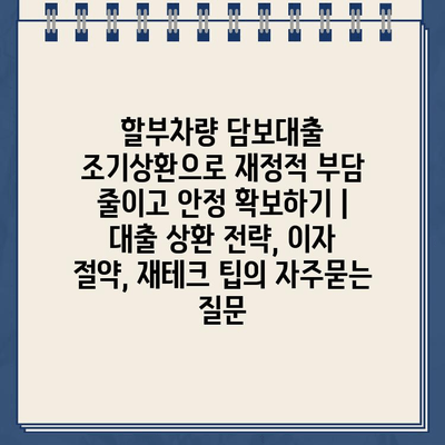 할부차량 담보대출 조기상환으로 재정적 부담 줄이고 안정 확보하기 |  대출 상환 전략, 이자 절약, 재테크 팁