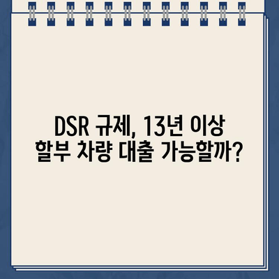 차량 담보 대출 DSR 규제, 13년 이상 할부 차량 후기| 나에게 맞는 선택은? | DSR, 자동차 대출, 장기 할부, 차량 담보