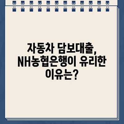 자동차 담보대출 NH농협은행| 무입고로 소유권 유지 | 자동차 담보대출, NH농협은행, 소유권 유지, 대출 조건, 금리 비교