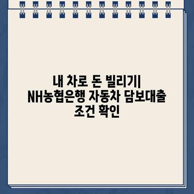 자동차 담보대출 NH농협은행| 무입고로 소유권 유지 | 자동차 담보대출, NH농협은행, 소유권 유지, 대출 조건, 금리 비교