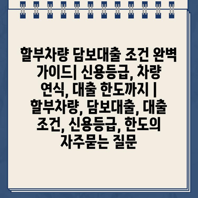 할부차량 담보대출 조건 완벽 가이드| 신용등급, 차량 연식, 대출 한도까지 | 할부차량, 담보대출, 대출 조건, 신용등급, 한도