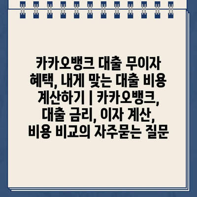 카카오뱅크 대출 무이자 혜택, 내게 맞는 대출 비용 계산하기 | 카카오뱅크, 대출 금리, 이자 계산, 비용 비교