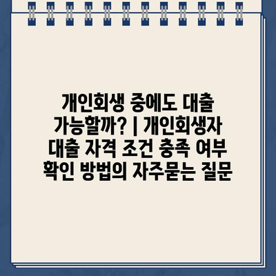 개인회생 중에도 대출 가능할까? | 개인회생자 대출 자격 조건 충족 여부 확인 방법