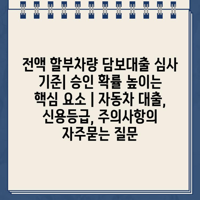 전액 할부차량 담보대출 심사 기준| 승인 확률 높이는 핵심 요소 | 자동차 대출, 신용등급, 주의사항