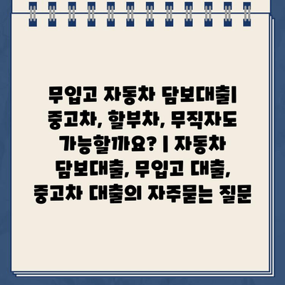 무입고 자동차 담보대출| 중고차, 할부차, 무직자도 가능할까요? | 자동차 담보대출, 무입고 대출, 중고차 대출