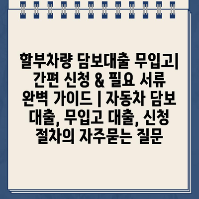 할부차량 담보대출 무입고| 간편 신청 & 필요 서류 완벽 가이드 | 자동차 담보 대출, 무입고 대출, 신청 절차