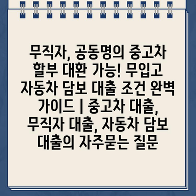 무직자, 공동명의 중고차 할부 대환 가능! 무입고 자동차 담보 대출 조건 완벽 가이드 | 중고차 대출, 무직자 대출, 자동차 담보 대출