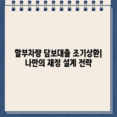 할부차량 담보대출 조기상환으로 미래를 앞당기는 전략 | 재정 설계, 부채 관리, 목표 달성