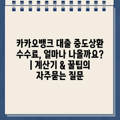 카카오뱅크 대출 중도상환 수수료, 얼마나 나올까요? | 계산기 & 꿀팁