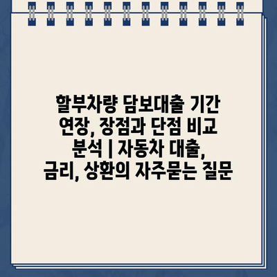 할부차량 담보대출 기간 연장, 장점과 단점 비교 분석 | 자동차 대출, 금리, 상환