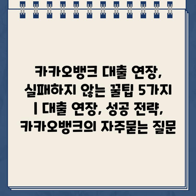 카카오뱅크 대출 연장, 실패하지 않는 꿀팁 5가지 | 대출 연장, 성공 전략, 카카오뱅크