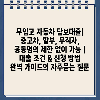 무입고 자동차 담보대출| 중고차, 할부, 무직자, 공동명의 제한 없이 가능 |  대출 조건 & 신청 방법 완벽 가이드