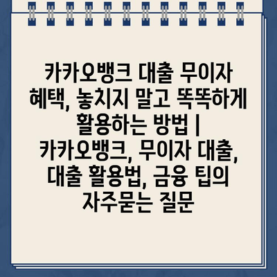 카카오뱅크 대출 무이자 혜택, 놓치지 말고 똑똑하게 활용하는 방법 | 카카오뱅크, 무이자 대출, 대출 활용법, 금융 팁