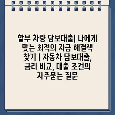 할부 차량 담보대출| 나에게 맞는 최적의 자금 해결책 찾기 | 자동차 담보대출, 금리 비교, 대출 조건