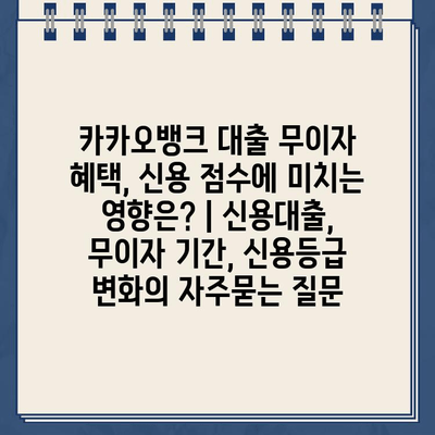 카카오뱅크 대출 무이자 혜택, 신용 점수에 미치는 영향은? | 신용대출, 무이자 기간, 신용등급 변화