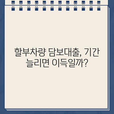 할부차량 담보대출 대출기간 최대화, 숨겨진 위험은? | 장점과 단점 비교, 주의사항