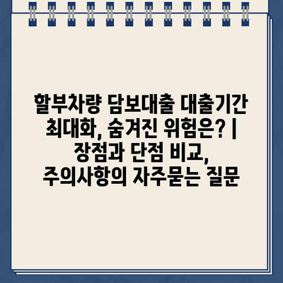 할부차량 담보대출 대출기간 최대화, 숨겨진 위험은? | 장점과 단점 비교, 주의사항