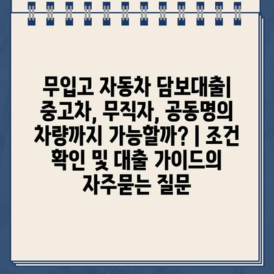 무입고 자동차 담보대출| 중고차, 무직자, 공동명의 차량까지 가능할까? | 조건 확인 및 대출 가이드