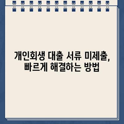 개인회생 대출 신청 서류 미제출, 당황하지 마세요! 문제 해결 가이드 | 개인회생, 대출, 서류 미제출, 대응 방법