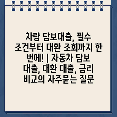 차량 담보대출, 필수 조건부터 대환 조회까지 한 번에! | 자동차 담보 대출, 대환 대출, 금리 비교