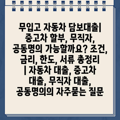 무입고 자동차 담보대출| 중고차 할부, 무직자, 공동명의 가능할까요? 조건, 금리, 한도, 서류 총정리  | 자동차 대출, 중고차 대출, 무직자 대출, 공동명의