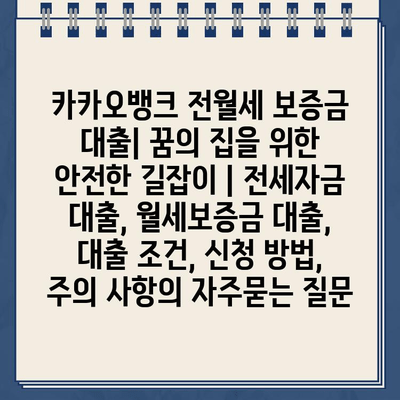 카카오뱅크 전월세 보증금 대출| 꿈의 집을 위한 안전한 길잡이 | 전세자금 대출, 월세보증금 대출, 대출 조건, 신청 방법, 주의 사항