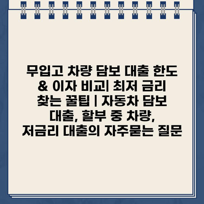 무입고 차량 담보 대출 한도 & 이자 비교| 최저 금리 찾는 꿀팁 | 자동차 담보 대출, 할부 중 차량, 저금리 대출