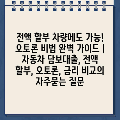 전액 할부 차량에도 가능! 오토론 비법 완벽 가이드 | 자동차 담보대출, 전액 할부, 오토론, 금리 비교