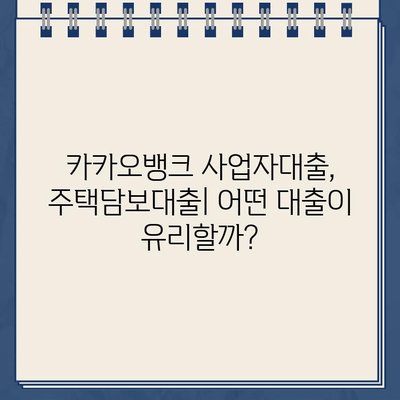 카카오뱅크 사업자대출 vs 주택담보대출| 나에게 맞는 대출은? | 사업자, 주택담보, 비교분석, 금리, 조건