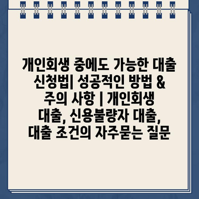 개인회생 중에도 가능한 대출 신청법| 성공적인 방법 & 주의 사항 | 개인회생 대출, 신용불량자 대출, 대출 조건