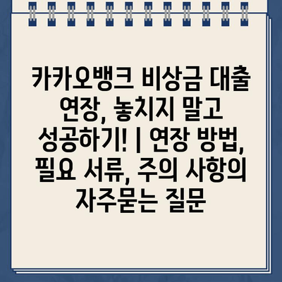 카카오뱅크 비상금 대출 연장, 놓치지 말고 성공하기! | 연장 방법, 필요 서류, 주의 사항