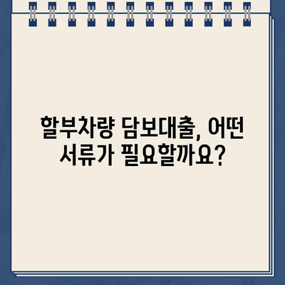 할부차량 담보대출, 어려운 서류 요구 사항 완벽 해결 가이드 |  서류 준비, 필요 서류, 대출 승인 팁