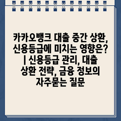 카카오뱅크 대출 중간 상환, 신용등급에 미치는 영향은? | 신용등급 관리, 대출 상환 전략, 금융 정보