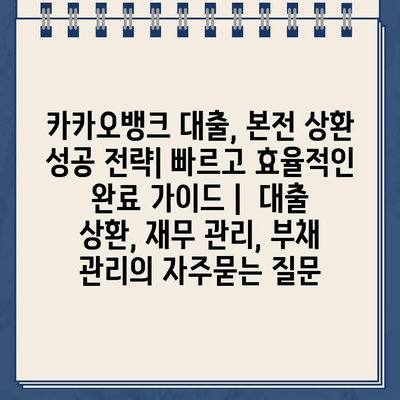 카카오뱅크 대출, 본전 상환 성공 전략| 빠르고 효율적인 완료 가이드 |  대출 상환, 재무 관리, 부채 관리