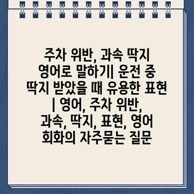 주차 위반, 과속 딱지 영어로 말하기| 운전 중 딱지 받았을 때 유용한 표현 | 영어, 주차 위반, 과속, 딱지, 표현, 영어 회화