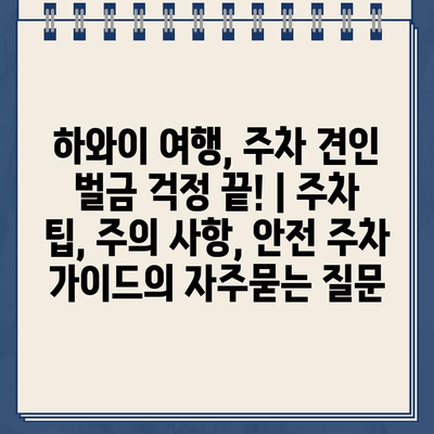 하와이 여행, 주차 견인 벌금 걱정 끝! | 주차 팁, 주의 사항, 안전 주차 가이드