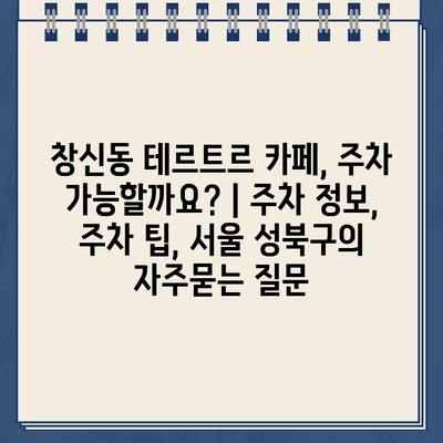 창신동 테르트르 카페, 주차 가능할까요? | 주차 정보, 주차 팁, 서울 성북구